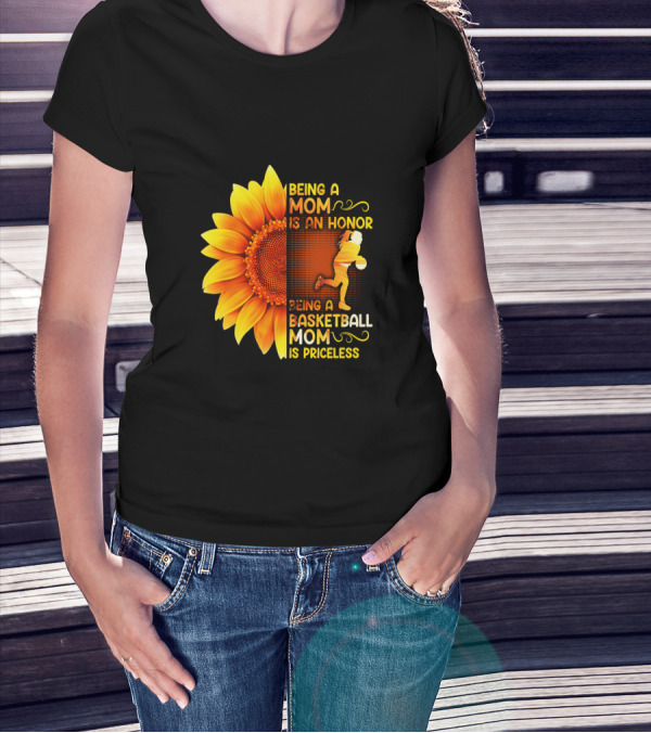Being A Mom Is An Honor Being A Basketball Mom Is Priceless Sunflower T-Shirt