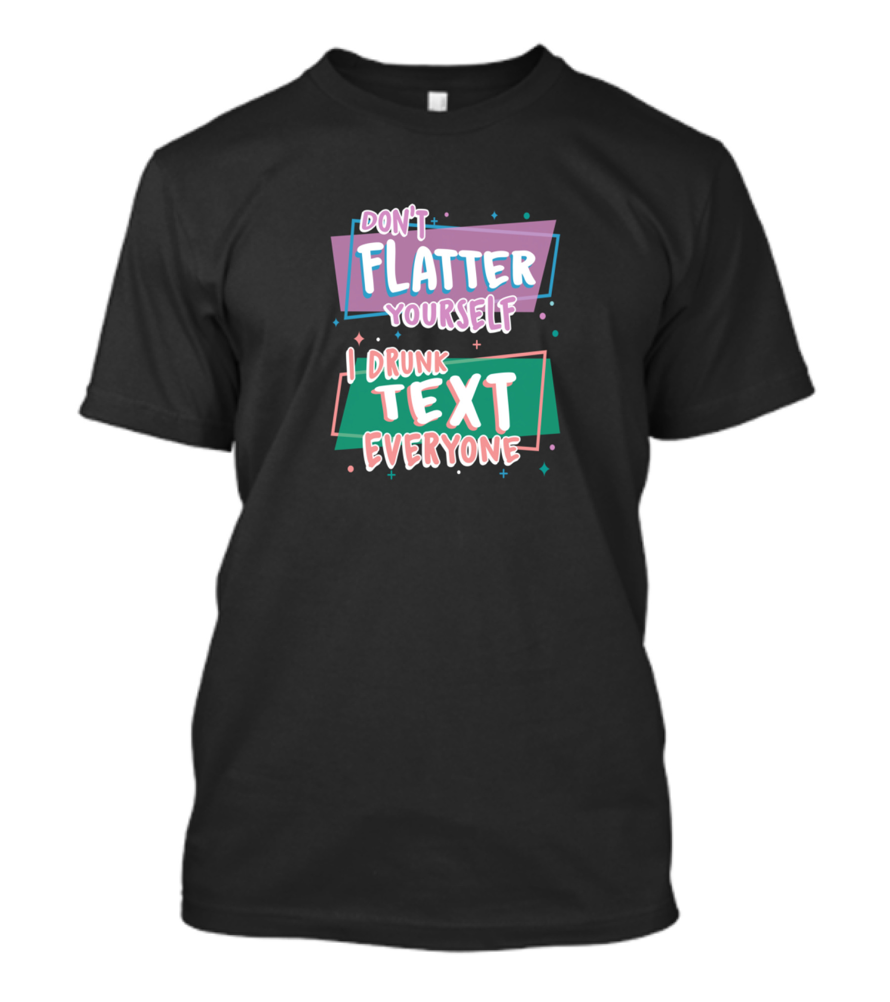 Don't Flatter Yourself I Drunk Text Everyone Playful Typography Humor T-Shirt