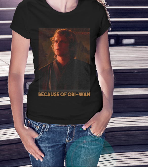 Star Wars Episode Three Anakin Skywalker Because Of Obi-Wan T-Shirt
