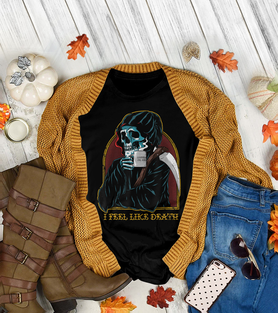 I Feel Like Death Grim Reaper Skeleton Skull Coffee Or Die Java T-Shirt