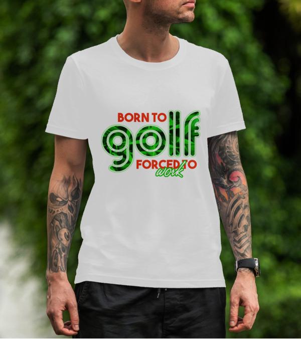 BORN TO GOLF FORCED TO WORK T-Shirt