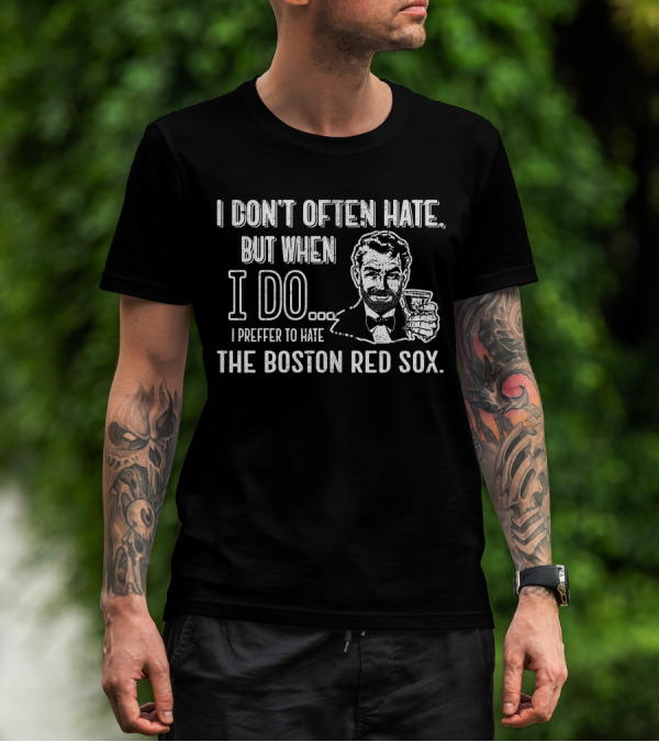 I Don't Often Hate But When I Do I Prefer To Hate The Boston Red Sox T-Shirt