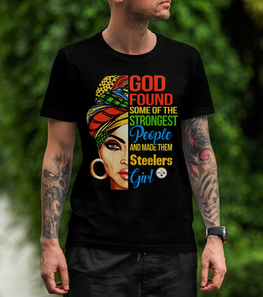 God Found Some Of The Strongest People And Made Them Steelers Girl T-Shirt