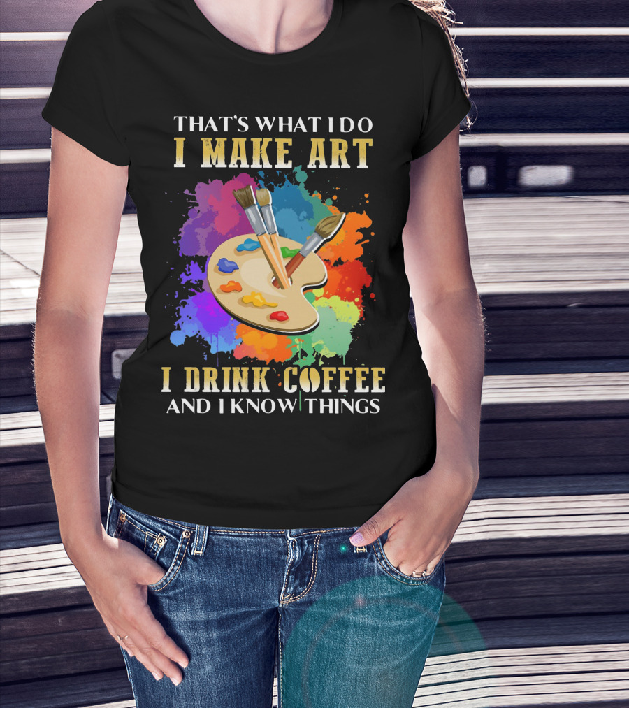 That's What I Do I Make Art I Drink Coffee And I Know Things Palette Paintbrushes Colorful Splatter T-Shirt