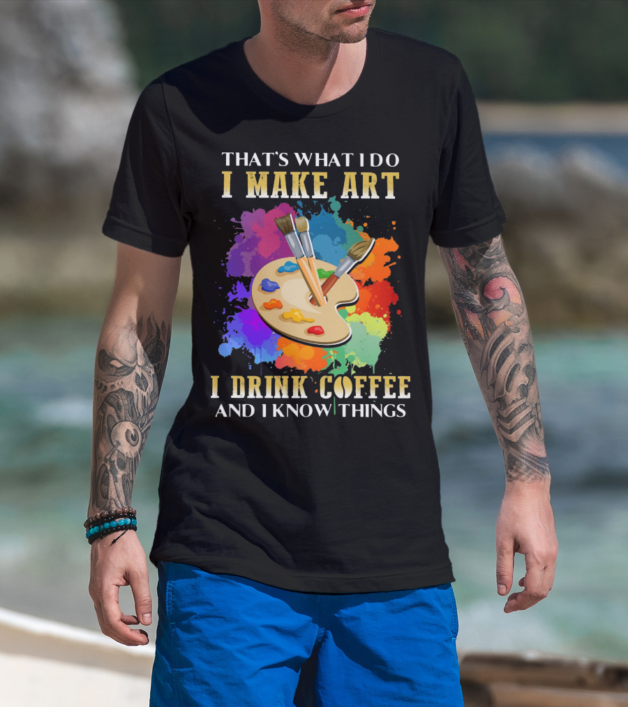 That's What I Do I Make Art I Drink Coffee And I Know Things Palette Paintbrushes Colorful Splatter T-Shirt
