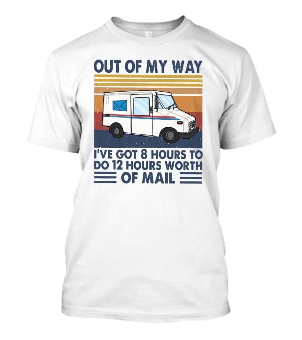 Out Of My Way Got 8 Hours To Do 12 Hours Worth Of Mail Vintage Mail Truck T-Shirt