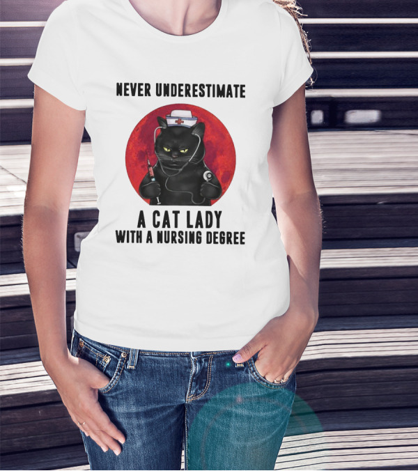 Never Underestimate A Cat Lady Wearing A Nurse Hat Holding Syringe And Stethoscope With A Nursing Degree T-Shirt
