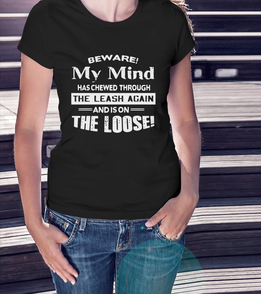 Beware My Mind Has Chewed Through The Leash Again And Is On The Loose T-Shirt