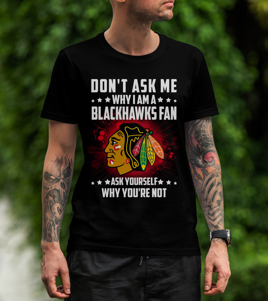 Don't Ask ME Why I Am A Blackhawks Fan Ask Yourself Why You're Not T-Shirt