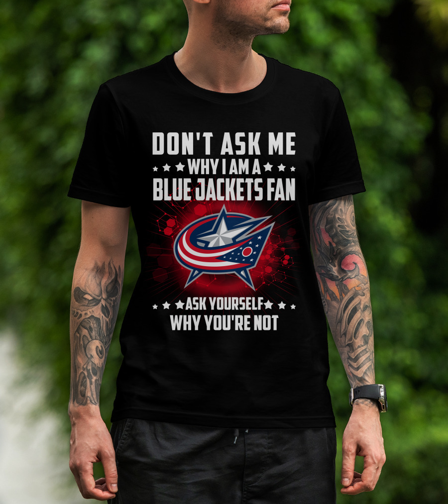 Don't Ask ME Why I Am A Blue Jackets Fan Ask Yourself Why You're Not T-Shirt