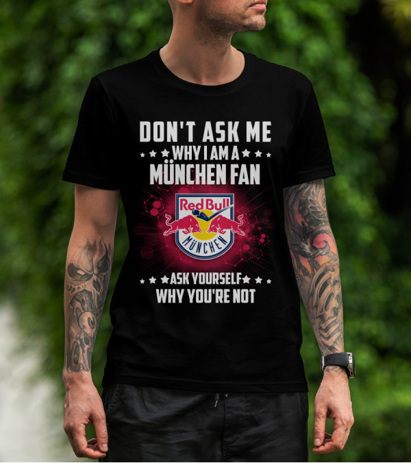 DON'T ASK ME WHY I AM A MÜNCHEN FAN RED BULL MÜNCHEN ASK YOURSELF WHY YOU'RE NOT T-Shirt