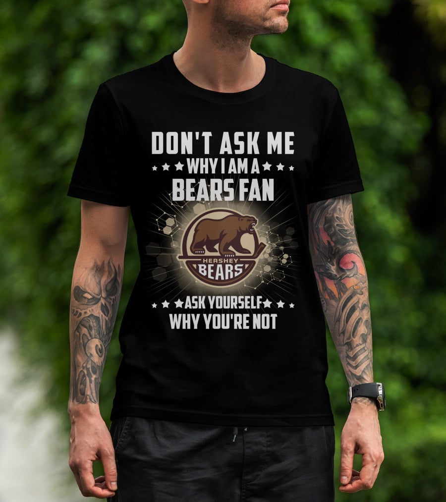 Don't Ask ME Why I Am A Hershey Bears Fan Ask Yourself Why You're Not T-Shirt