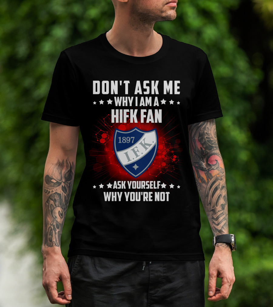 DON'T ASK ME WHY I AM A HIFK FAN 1897 I.F.K. ASK YOURSELF WHY YOU'RE NOT T-Shirt