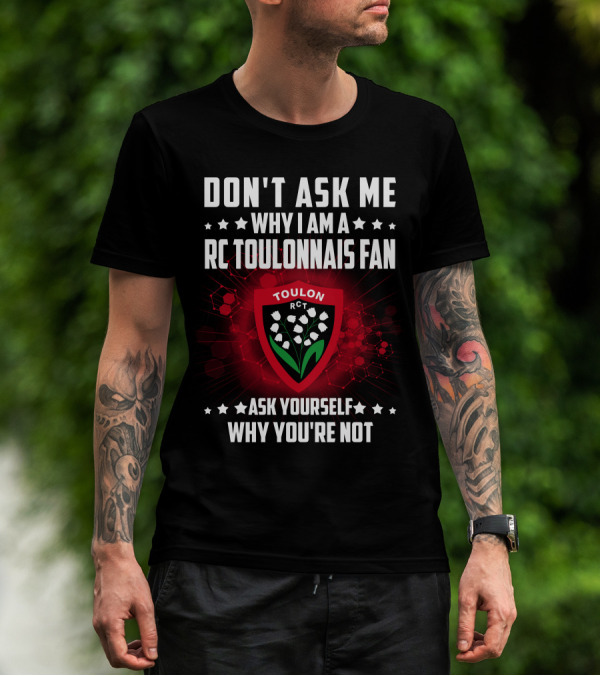 DON'T ASK ME WHY I AM A RC TOULONNAIS FAN ASK YOURSELF WHY YOU'RE NOT TOULON RCT T-Shirt