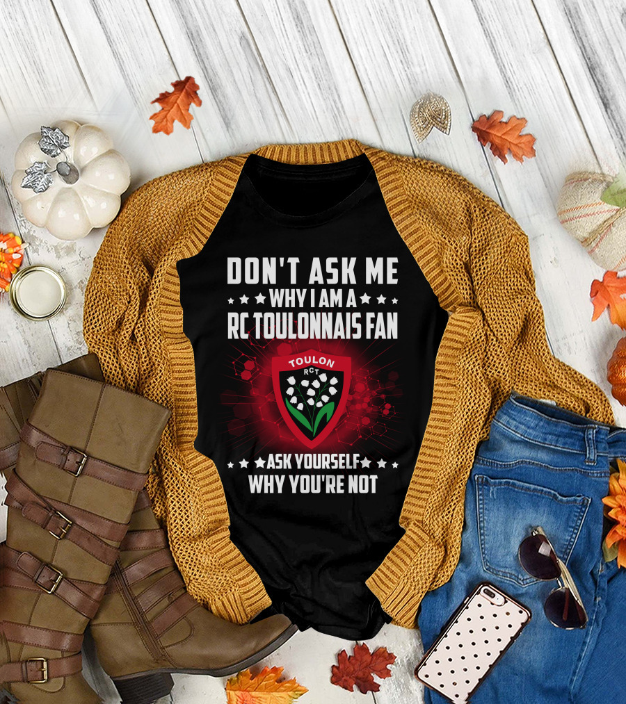DON'T ASK ME WHY I AM A RC TOULONNAIS FAN ASK YOURSELF WHY YOU'RE NOT TOULON RCT T-Shirt