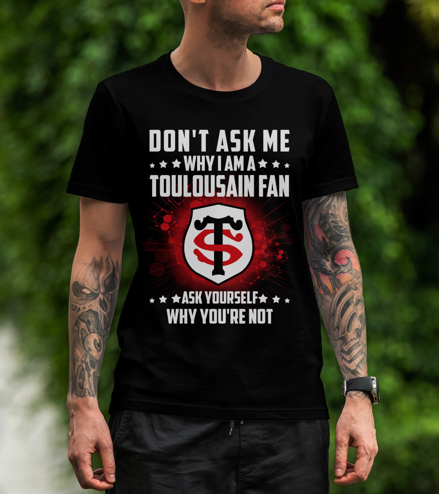 Don't Ask ME Why I Am A Toulousain Fan Ask Yourself Why You're Not Stade Toulousain T-Shirt
