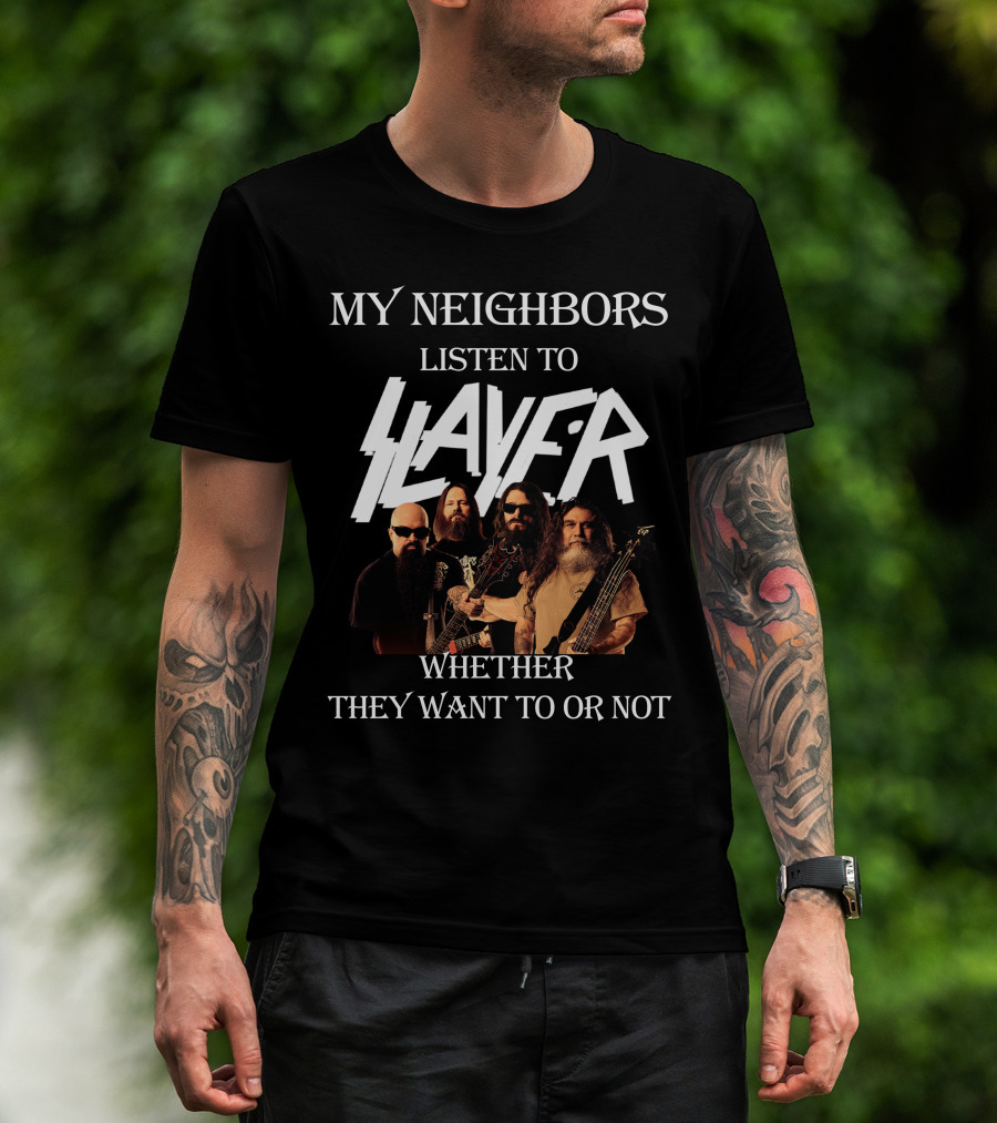 My Neighbors Listen To Slayer Whether They Want To OR Not T-Shirt