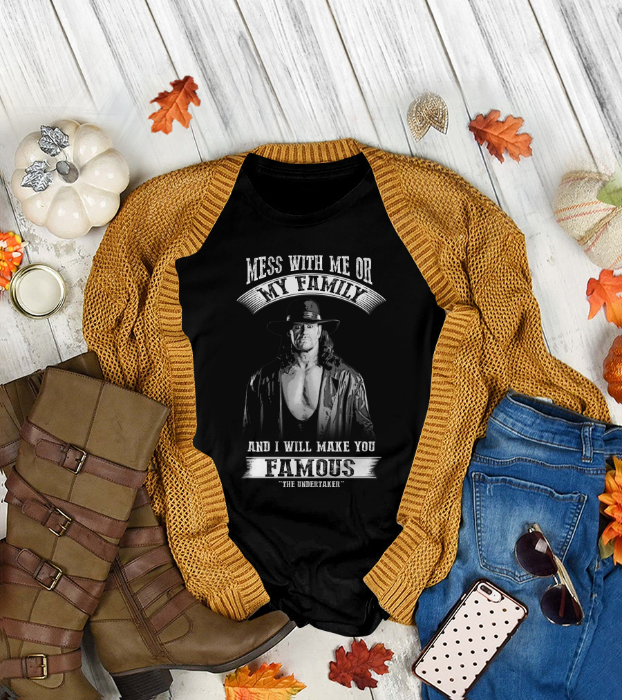 Mess with Me or My Family and I Will Make You Famous The Undertaker T-Shirt