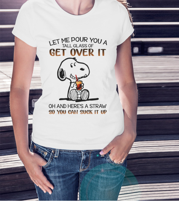 Let Me Pour You A Tall Glass Of Get Over It Snoopy Here's A Straw So You Can Suck It Up T-Shirt