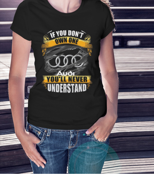 If You Don't Own One Audi You'll Never Understand T-Shirt