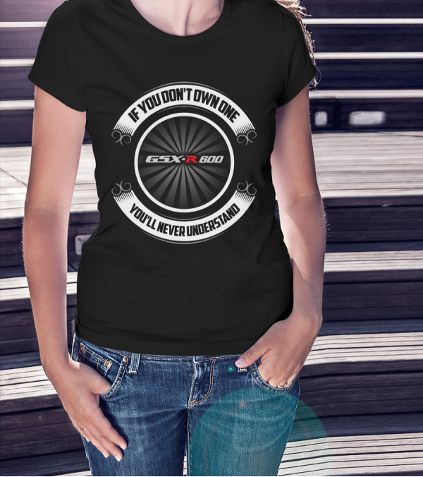 If You Don't Own One You'll Never Understand GSX-R 600 T-Shirt