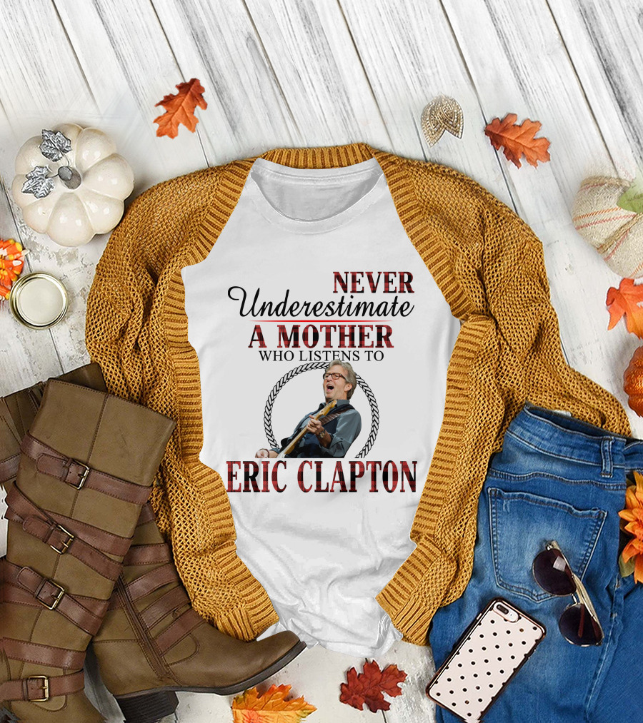 NEVER UNDERESTIMATE A MOTHER WHO LISTENS TO ERIC CLAPTON T-Shirt