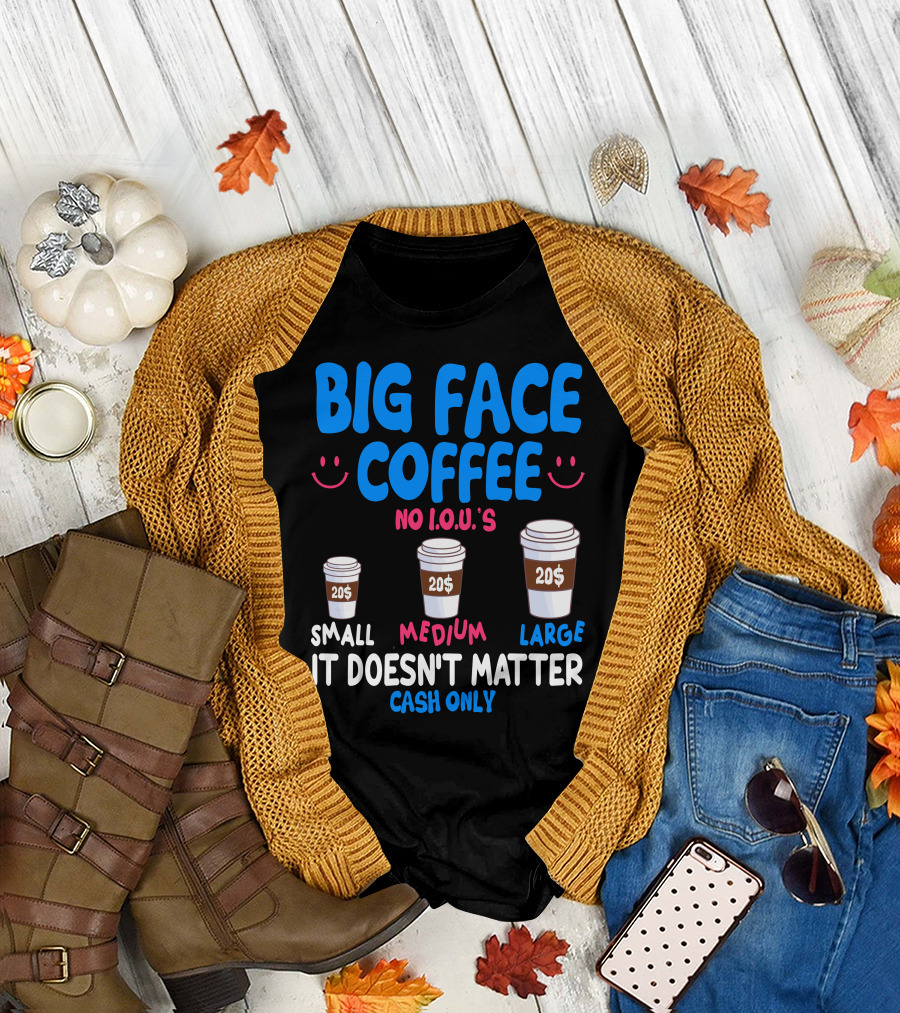 Big Face Coffee 20$ No I.O.U.s Small Medium Large Cash Only It Doesn't Matter T-Shirt