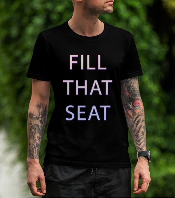 FILL THAT SEAT 2 T-Shirt