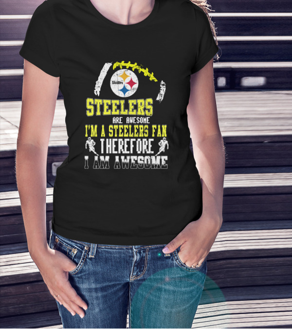 Steelers Are Awesome I'm A Steelers Fan Therefore I Am Awesome Pittsburgh Steelers T-Shirt