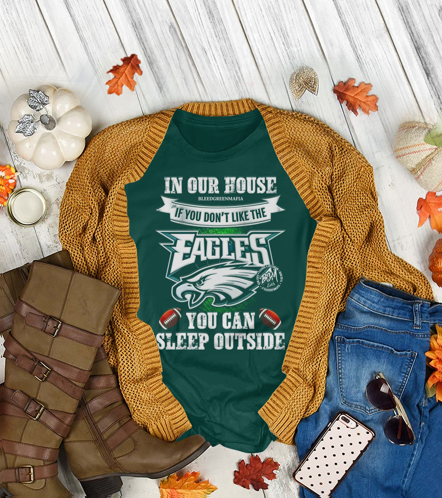 IN OUR HOUSE IF YOU DON'T LIKE THE EAGLES YOU CAN SLEEP OUTSIDE T-Shirt