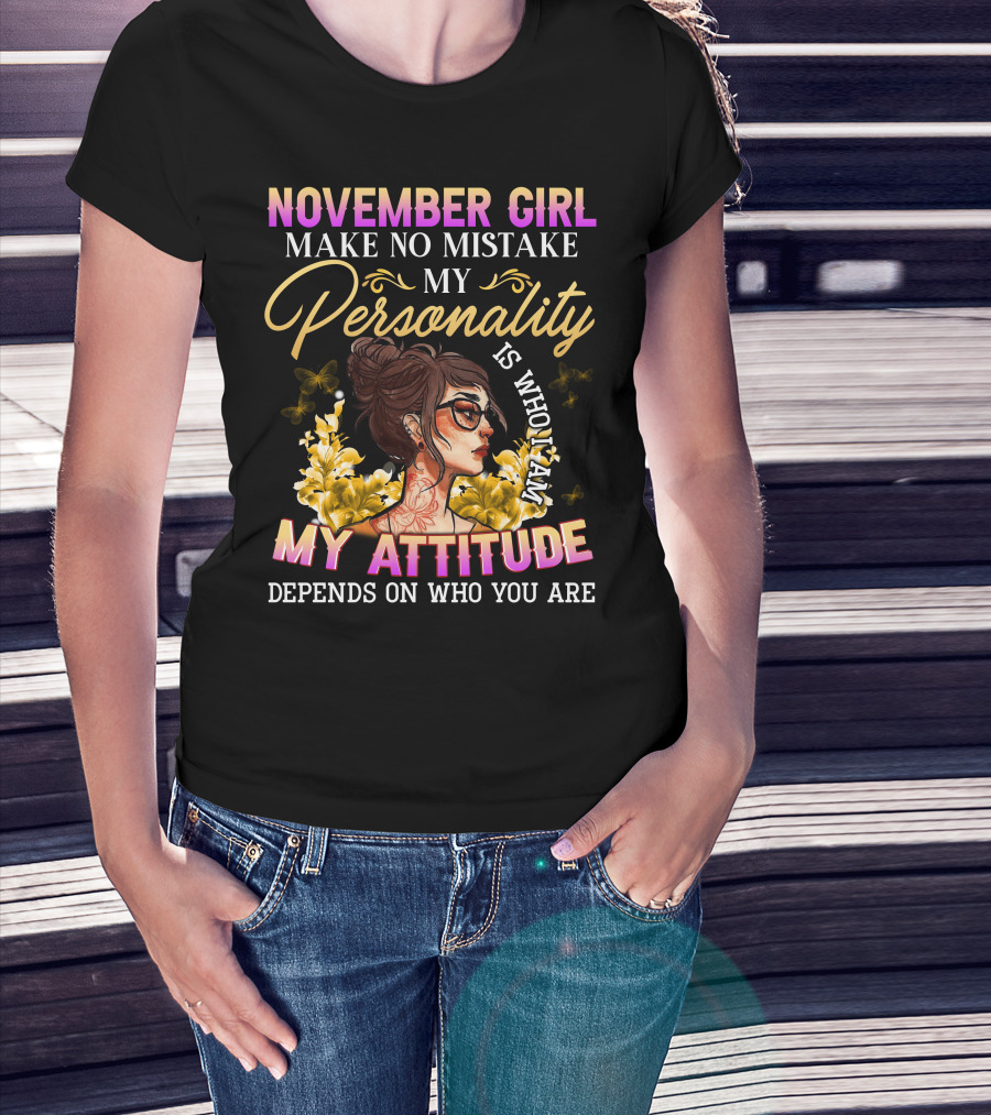 November Girl Make No Mistake My Personality Is Who I Am My Attitude Depends On Who You Are T-Shirt