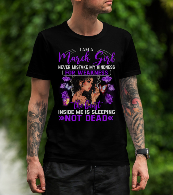 I Am A March Girl Never Mistake My Kindness For Weakness The Beast Inside Me Is Sleeping Not Dead T-Shirt