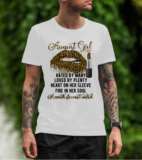 August Girl Hated By Many Loved By Plenty Heart On Her Sleeve Fire In Her Soul A Mouth She Can't Control T-Shirt