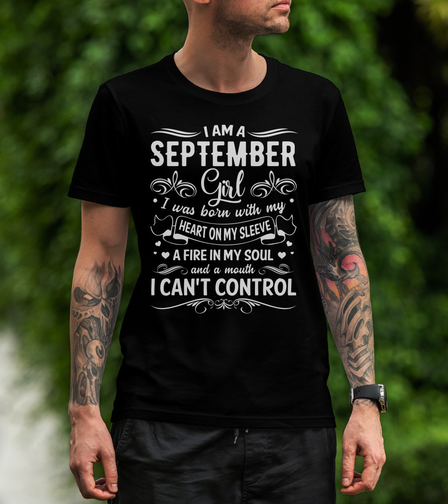 I Am A September Girl Born With My Heart On My Sleeve A Fire In My Soul And A Mouth I Can't Control T-Shirt
