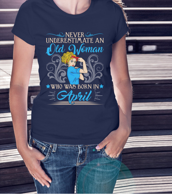Never Underestimate An Old Woman Who Was Born In April T-Shirt