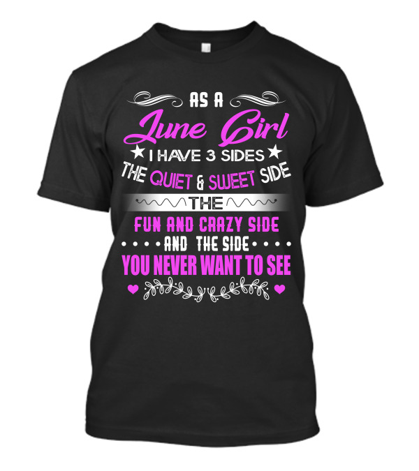 As A June Girl I Have 3 Sides The Quiet And Sweet Side The Fun And Crazy Side And The Side You Never Want To See T-Shirt