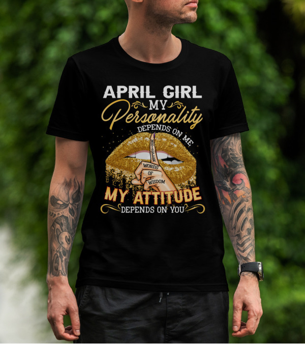APRIL GIRL MY PERSONALITY DEPENDS ON ME MY ATTITUDE DEPENDS ON YOU T-Shirt