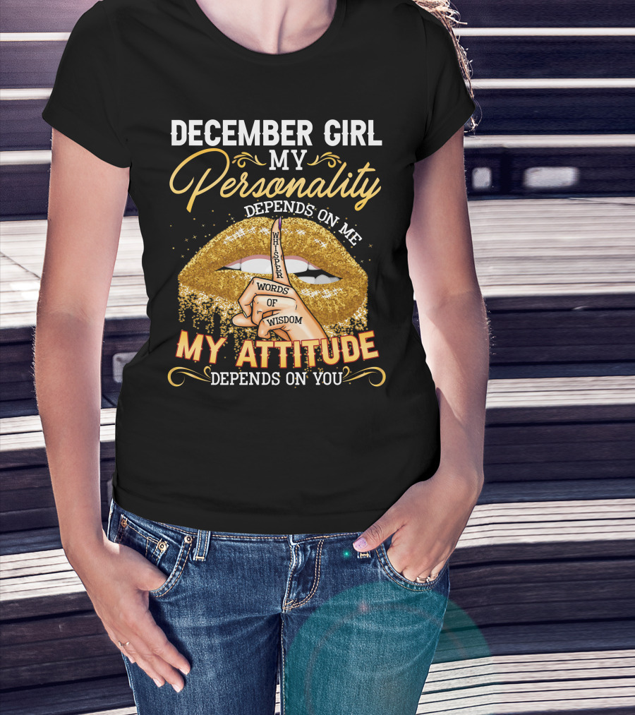 December Girl My Personality Depends On ME My Attitude Depends On You Whisper Words Of Wisdom T-Shirt