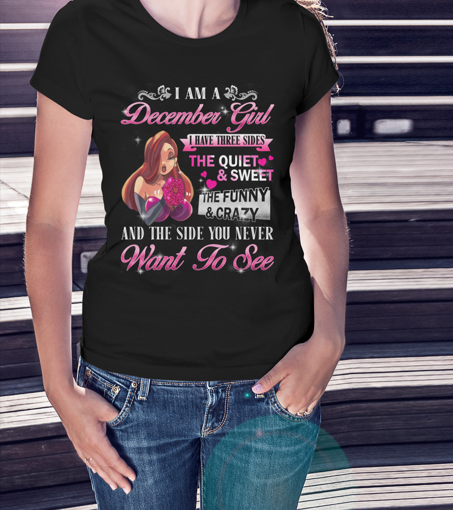 I Am A December Girl I Have Three Sides The Quiet And Sweet The Funny And Crazy And The Side You Never Want To See T-Shirt