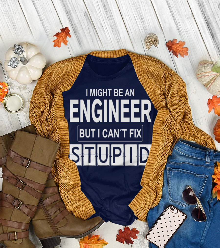 I Might Be an Engineer But I Can’t Fix Stupid Clever Humorous Phrase Featuring Wordplay T-Shirt