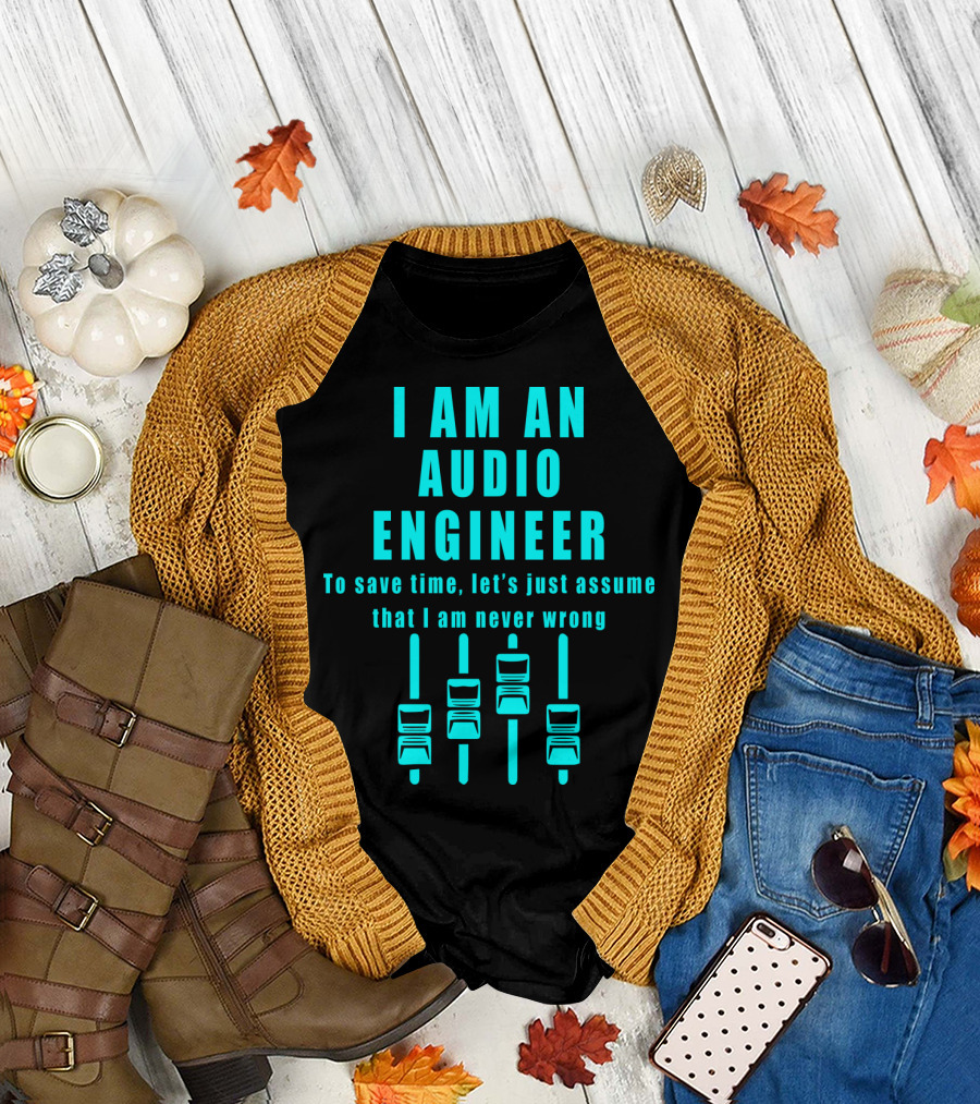 I Am an Audio Engineer To Save Time Let's Just Assume That I Am Never Wrong Mixing Console Faders T-Shirt