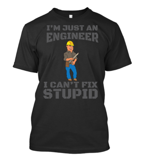 I'm Just An Engineer I Can't Fix Stupid Construction Worker T-Shirt