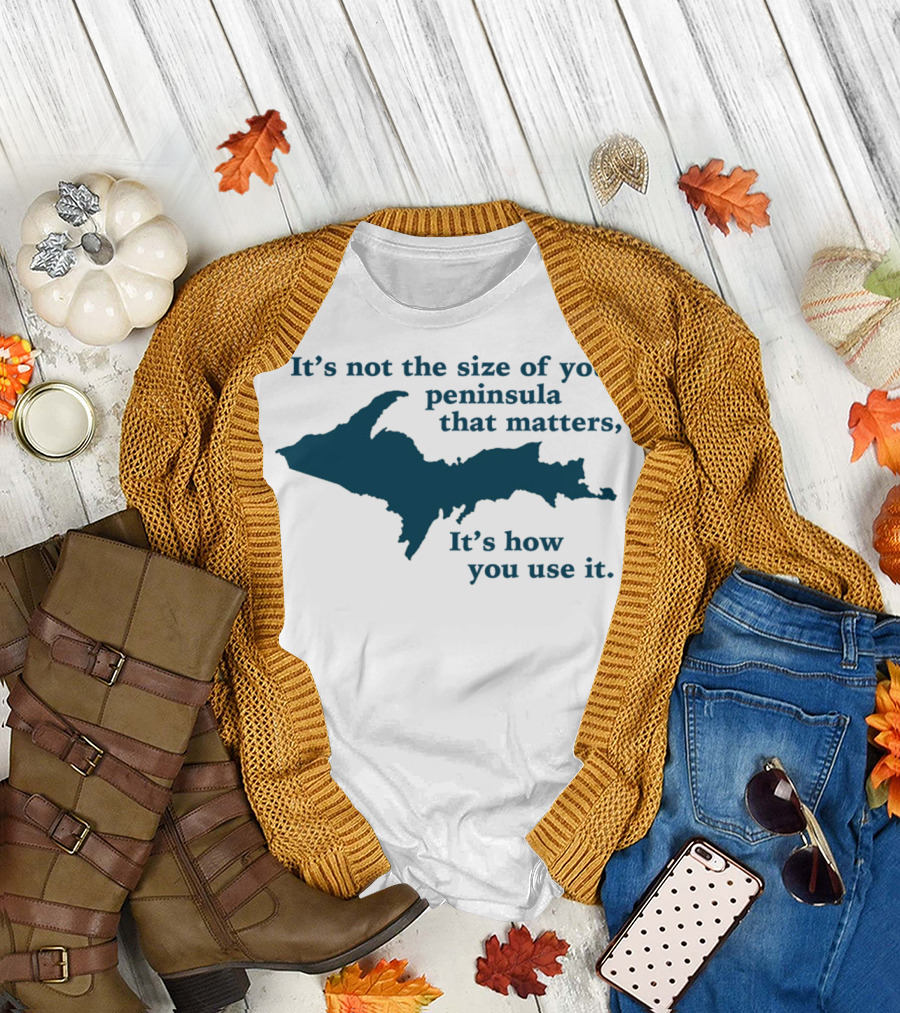 It's Not the Size of Your Peninsula That Matters It's How You Use It Upper Peninsula Funny Michigan T-Shirt