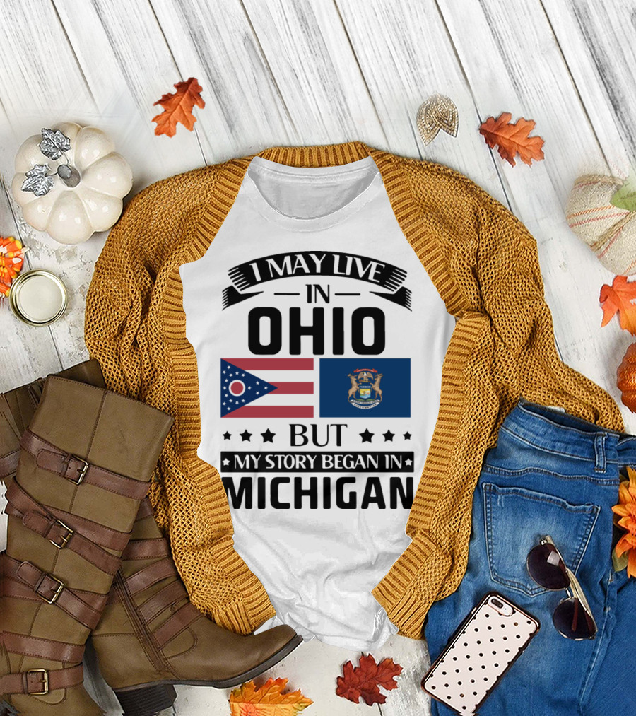 I May Live in Ohio But My Story Began in Michigan with Ohio and Michigan State Flags T-Shirt