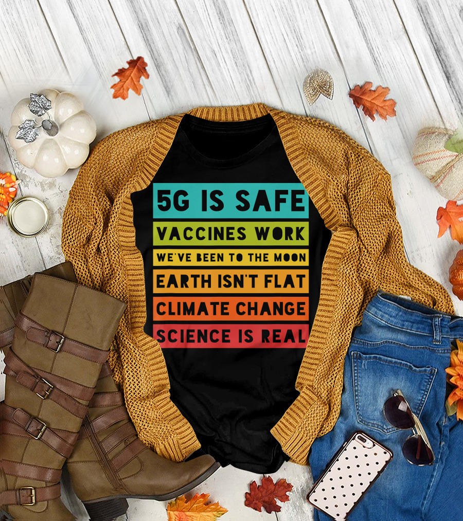 5G Is Safe Vaccines Work We've Been to the Moon Earth Isn't Flat Climate Change Science Is Real T-Shirt