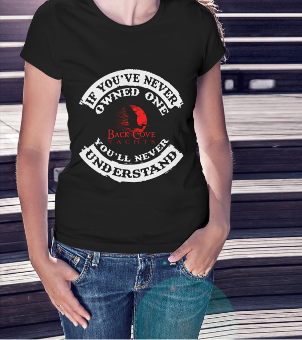 If You've Never Owned One Back Cove Yachts You'll Never Understand T-Shirt