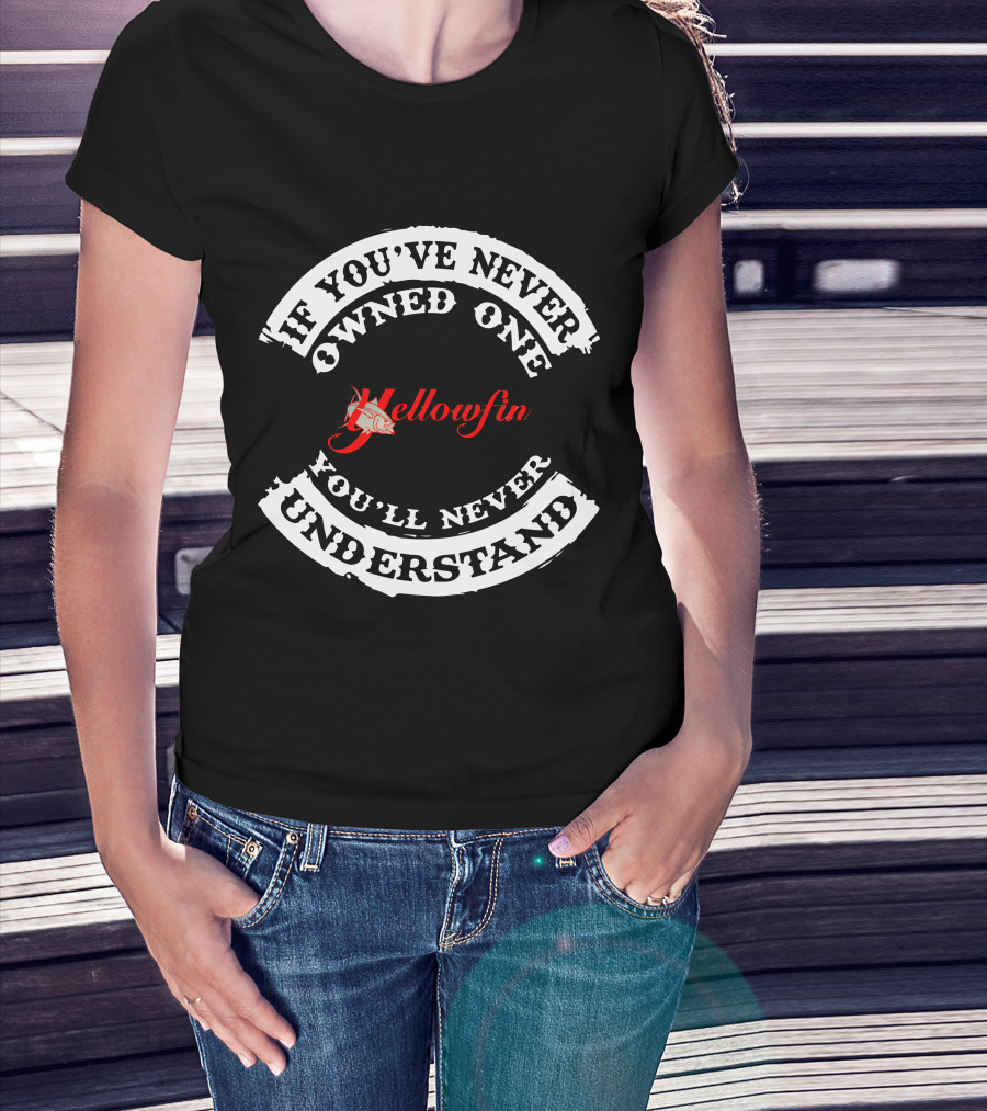 If You’ve Never Owned One Yellowfin You’ll Never Understand T-Shirt
