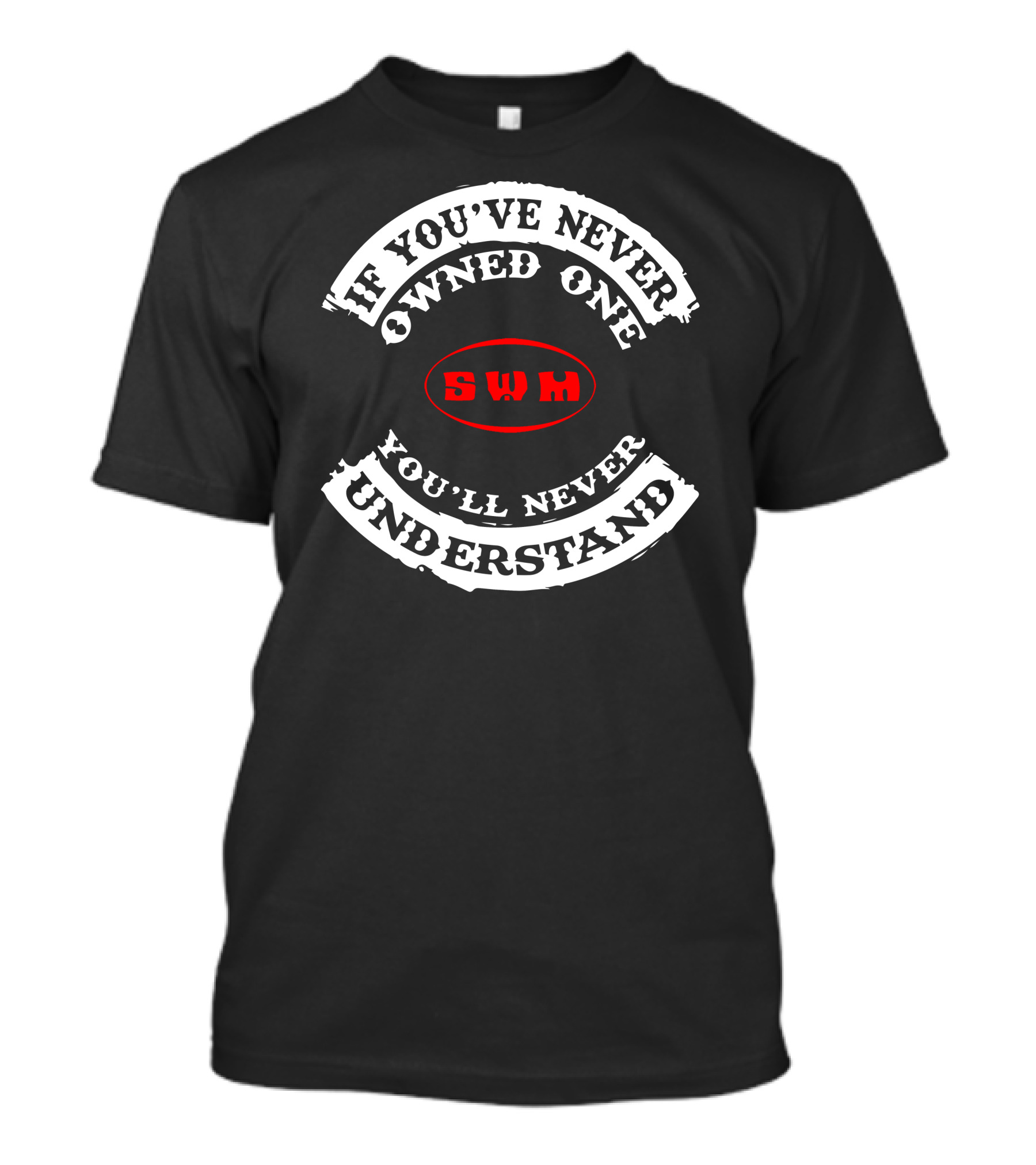 If You've Never Owned One You'll Never Understand SWM T-Shirt