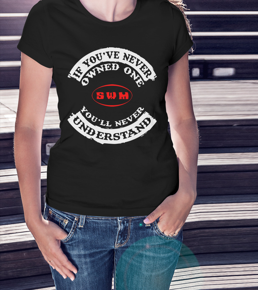 If You've Never Owned One You'll Never Understand SWM T-Shirt