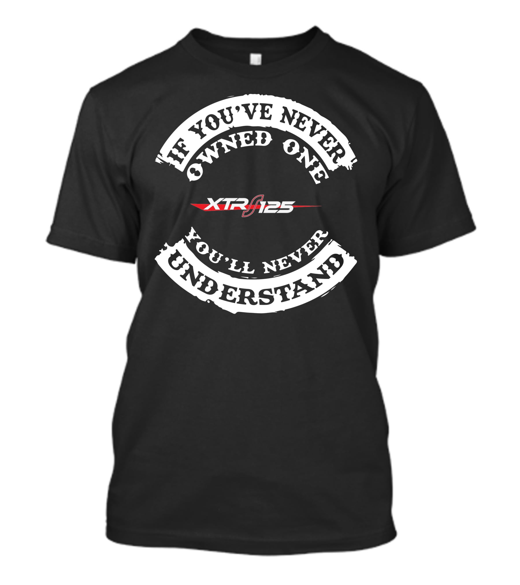 If You've Never Owned One XTR 125 You'll Never Understand T-Shirt